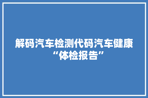 解码汽车检测代码汽车健康“体检报告”