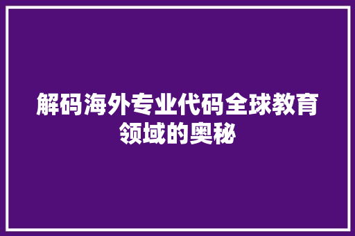 解码海外专业代码全球教育领域的奥秘