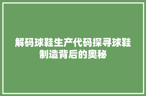 解码球鞋生产代码探寻球鞋制造背后的奥秘