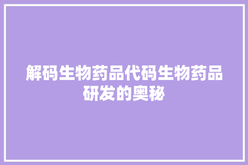 解码生物药品代码生物药品研发的奥秘