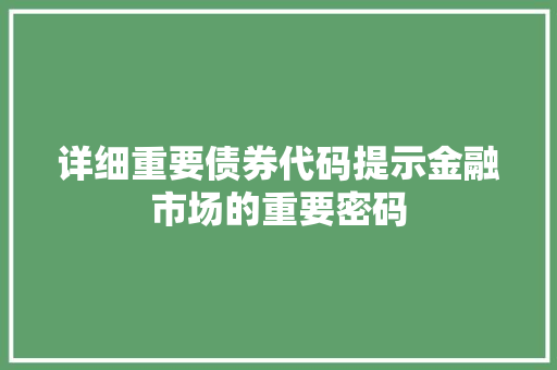 详细重要债券代码提示金融市场的重要密码