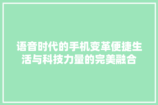 语音时代的手机变革便捷生活与科技力量的完美融合