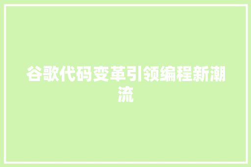 谷歌代码变革引领编程新潮流