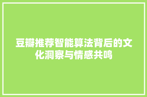 豆瓣推荐智能算法背后的文化洞察与情感共鸣