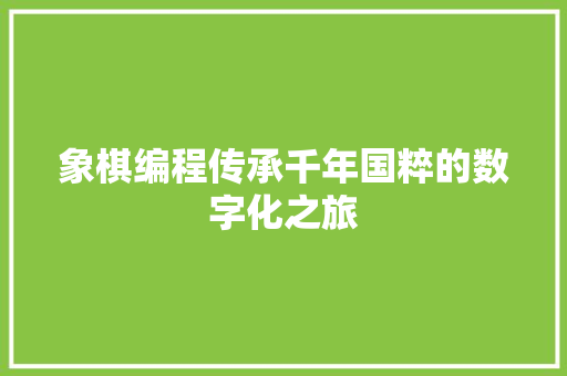 象棋编程传承千年国粹的数字化之旅