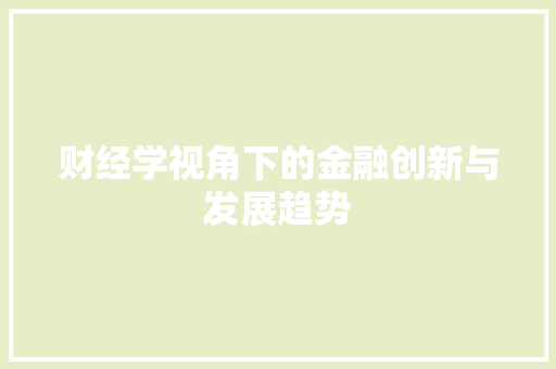 财经学视角下的金融创新与发展趋势
