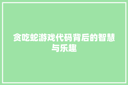 贪吃蛇游戏代码背后的智慧与乐趣