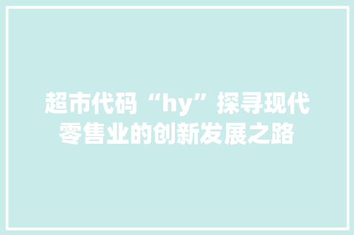 超市代码“hy”探寻现代零售业的创新发展之路  第1张