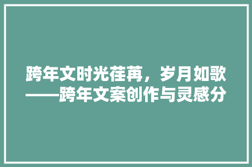 跨年文时光荏苒，岁月如歌——跨年文案创作与灵感分享