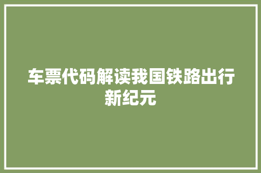 车票代码解读我国铁路出行新纪元