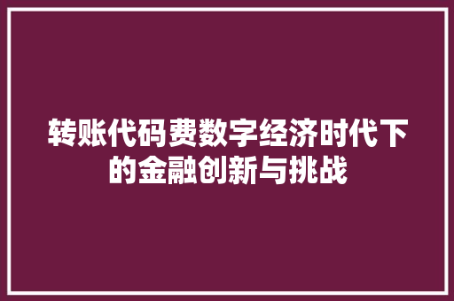 转账代码费数字经济时代下的金融创新与挑战