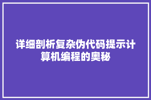 详细剖析复杂伪代码提示计算机编程的奥秘
