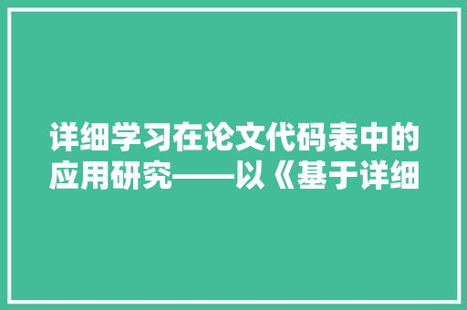 详细学习在论文代码表中的应用研究——以《基于详细学习的代码表语义理解》为例