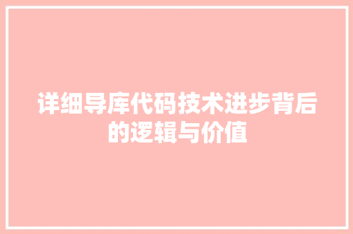 详细导库代码技术进步背后的逻辑与价值