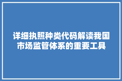 详细执照种类代码解读我国市场监管体系的重要工具