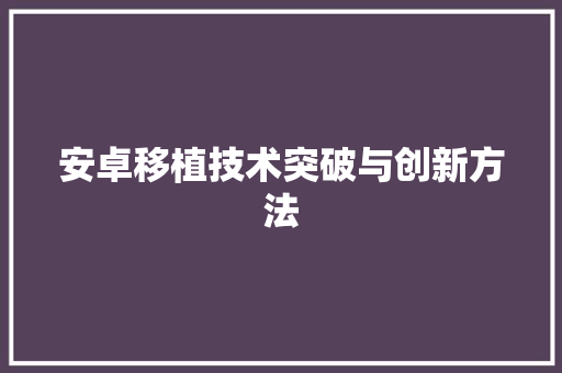 安卓移植技术突破与创新方法