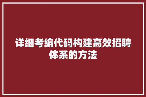 详细考编代码构建高效招聘体系的方法