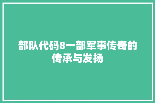 部队代码8一部军事传奇的传承与发扬