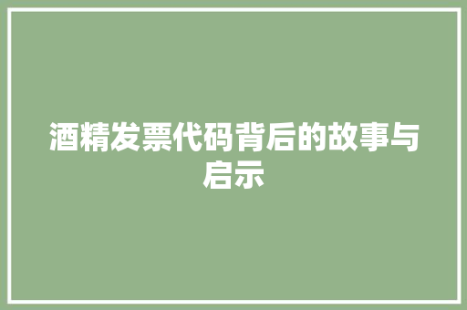 酒精发票代码背后的故事与启示