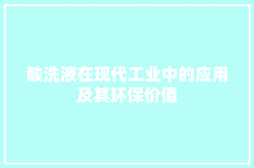 酸洗液在现代工业中的应用及其环保价值