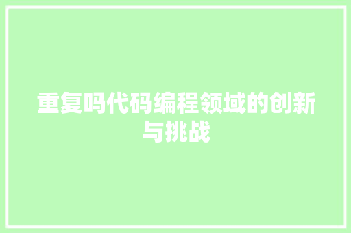 重复吗代码编程领域的创新与挑战