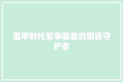 重甲时代军事装备的钢铁守护者