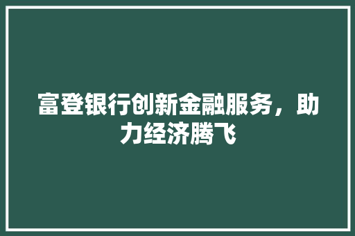 富登银行创新金融服务，助力经济腾飞