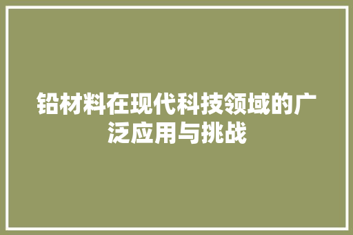 铅材料在现代科技领域的广泛应用与挑战