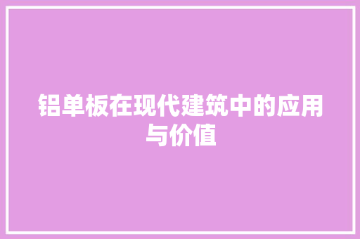 铝单板在现代建筑中的应用与价值