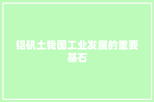 铝矾土我国工业发展的重要基石