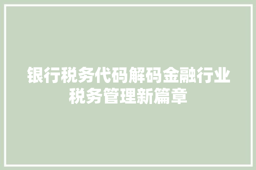 银行税务代码解码金融行业税务管理新篇章