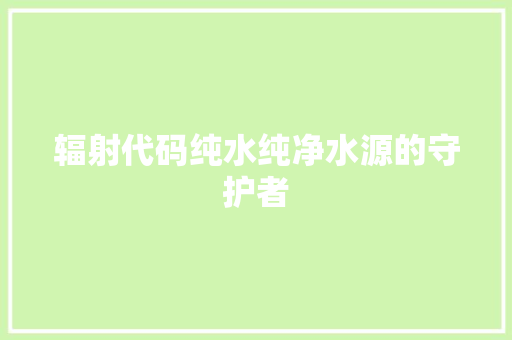 辐射代码纯水纯净水源的守护者
