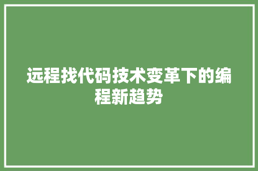 远程找代码技术变革下的编程新趋势