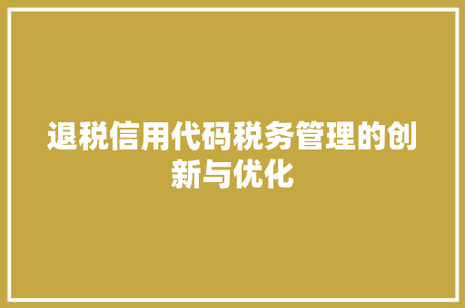 退税信用代码税务管理的创新与优化