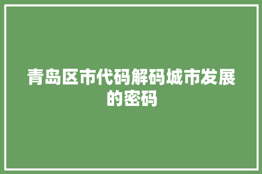 青岛区市代码解码城市发展的密码