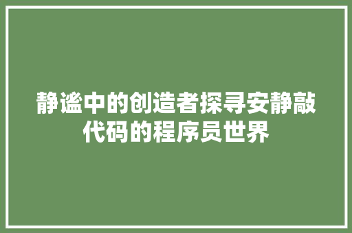 静谧中的创造者探寻安静敲代码的程序员世界