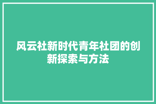 风云社新时代青年社团的创新探索与方法
