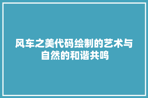 风车之美代码绘制的艺术与自然的和谐共鸣