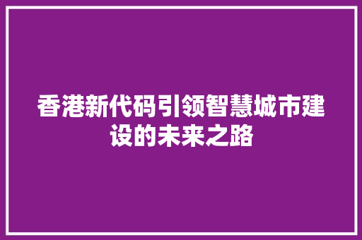 香港新代码引领智慧城市建设的未来之路