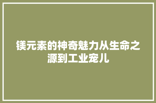 镁元素的神奇魅力从生命之源到工业宠儿