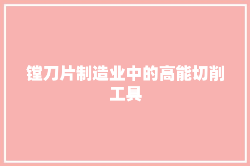 镗刀片制造业中的高能切削工具