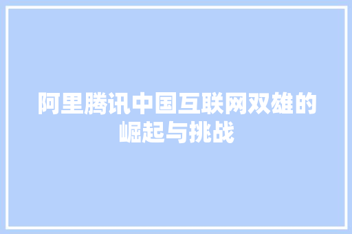 阿里腾讯中国互联网双雄的崛起与挑战