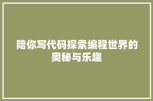 陪你写代码探索编程世界的奥秘与乐趣