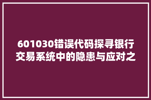 601030错误代码探寻银行交易系统中的隐患与应对之路