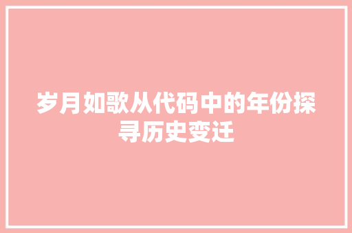 岁月如歌从代码中的年份探寻历史变迁