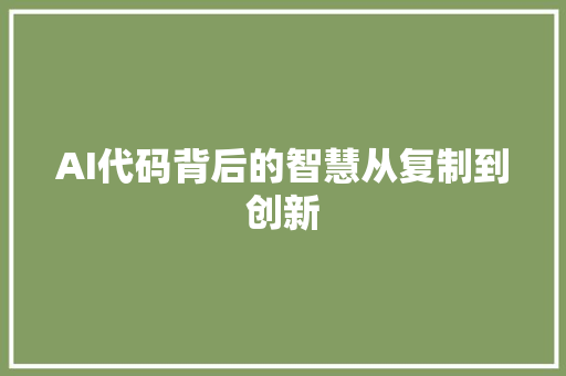 AI代码背后的智慧从复制到创新