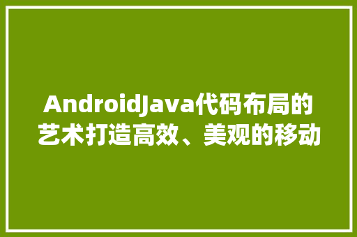 AndroidJava代码布局的艺术打造高效、美观的移动应用界面