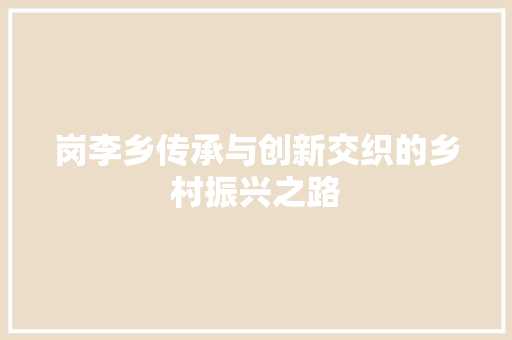 岗李乡传承与创新交织的乡村振兴之路