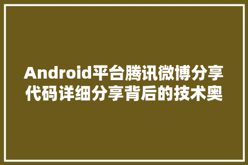 Android平台腾讯微博分享代码详细分享背后的技术奥秘