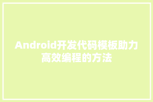 Android开发代码模板助力高效编程的方法